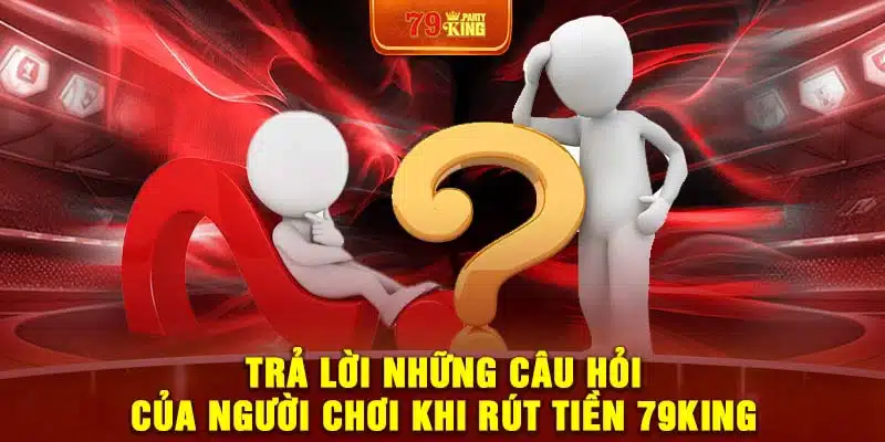 Trả lời những câu hỏi của người chơi khi rút tiền 79King