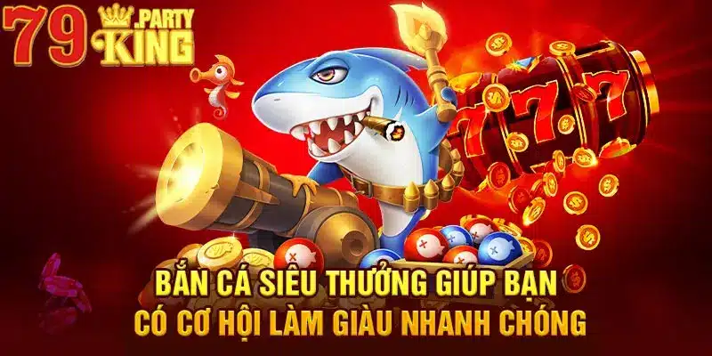 Bắn cá siêu thưởng giúp bạn có cơ hội làm giàu nhanh chóng 