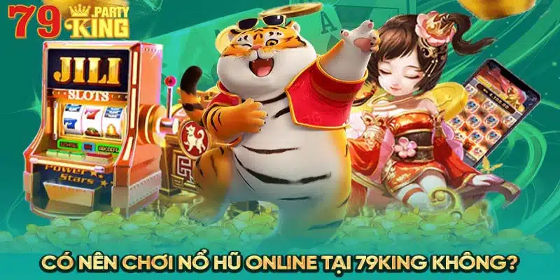 Có nên chơi nổ hũ online tại 79King không?