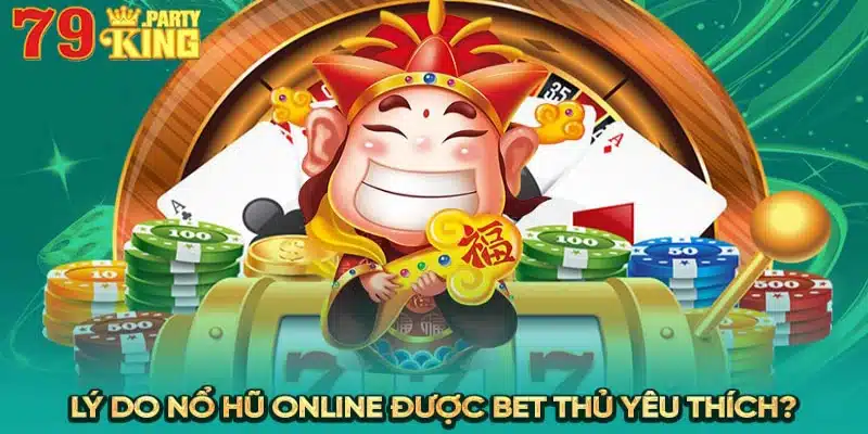 Lý do nổ hũ online được bet thủ yêu thích?