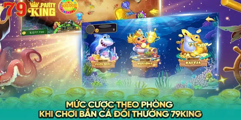 Mức cược theo phòng khi chơi bắn cá đổi thưởng 79King