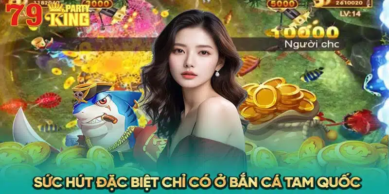 Sức hút đặc biệt chỉ có ở Bắn Cá Tam Quốc